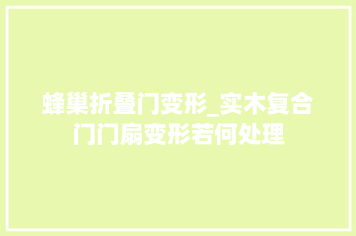 蜂巢折叠门变形_实木复合门门扇变形若何处理