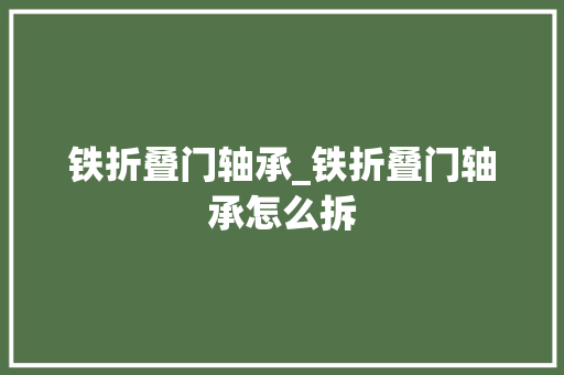 铁折叠门轴承_铁折叠门轴承怎么拆