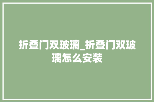 折叠门双玻璃_折叠门双玻璃怎么安装