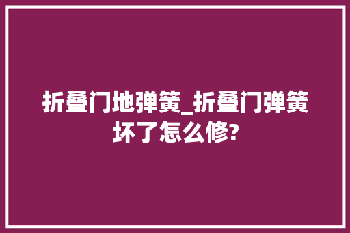 折叠门地弹簧_折叠门弹簧坏了怎么修?