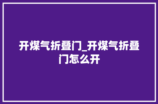 开煤气折叠门_开煤气折叠门怎么开
