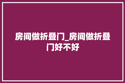 房间做折叠门_房间做折叠门好不好