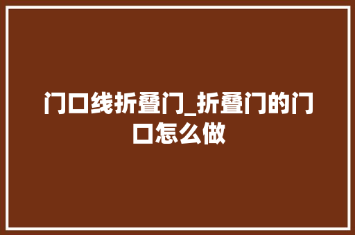 门口线折叠门_折叠门的门口怎么做 实木门
