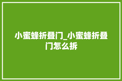 小蜜蜂折叠门_小蜜蜂折叠门怎么拆