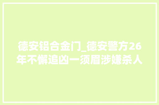 德安铝合金门_德安警方26年不懈追凶一须眉涉嫌杀人亡命变身老板终落网