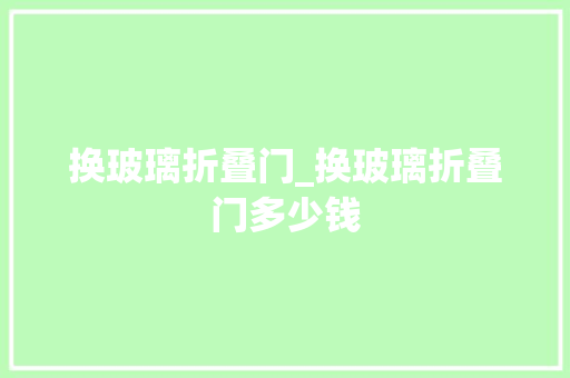 换玻璃折叠门_换玻璃折叠门多少钱
