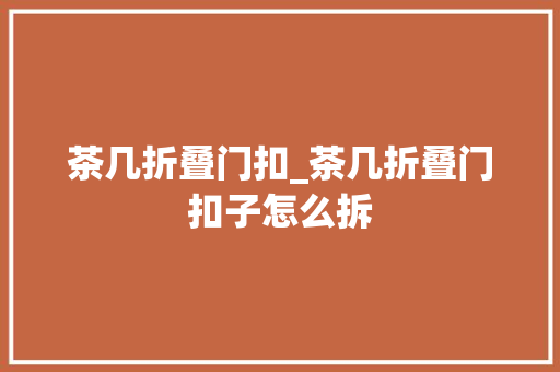 茶几折叠门扣_茶几折叠门扣子怎么拆