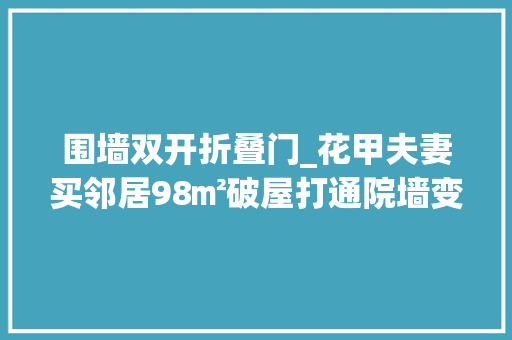 围墙双开折叠门_花甲夫妻买邻居98㎡破屋打通院墙变二合院网友有钱有闲
