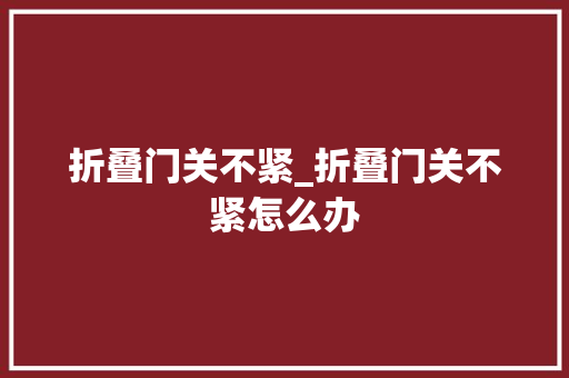 折叠门关不紧_折叠门关不紧怎么办