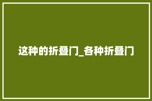 这种的折叠门_各种折叠门