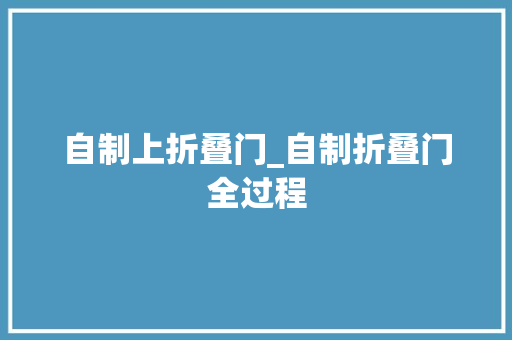 自制上折叠门_自制折叠门全过程
