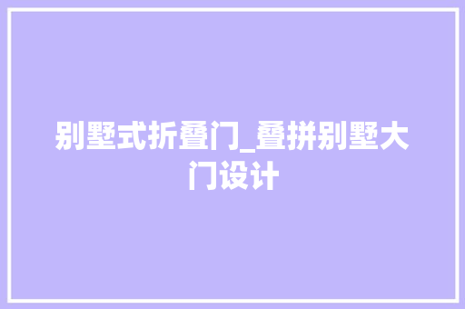别墅式折叠门_叠拼别墅大门设计