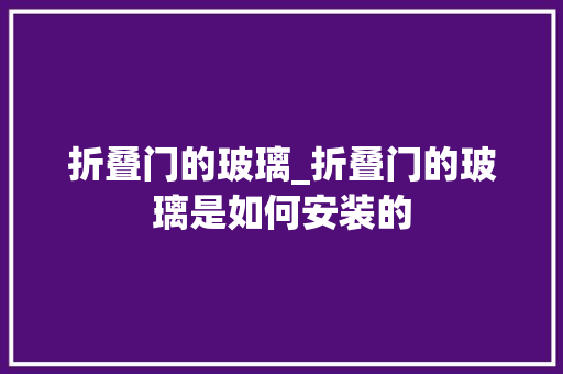 折叠门的玻璃_折叠门的玻璃是如何安装的