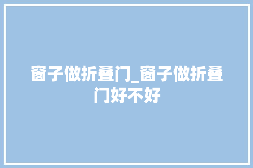窗子做折叠门_窗子做折叠门好不好