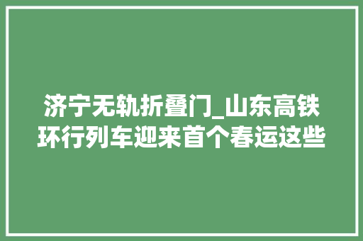 济宁无轨折叠门_山东高铁环行列车迎来首个春运这些地方有高铁无轨车站