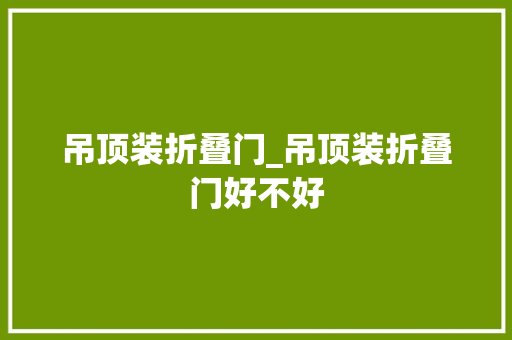 吊顶装折叠门_吊顶装折叠门好不好