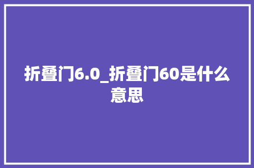 折叠门6.0_折叠门60是什么意思