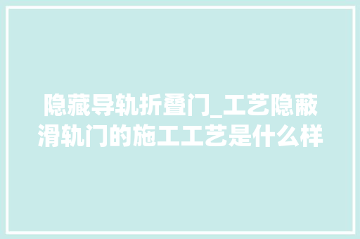 隐藏导轨折叠门_工艺隐蔽滑轨门的施工工艺是什么样的