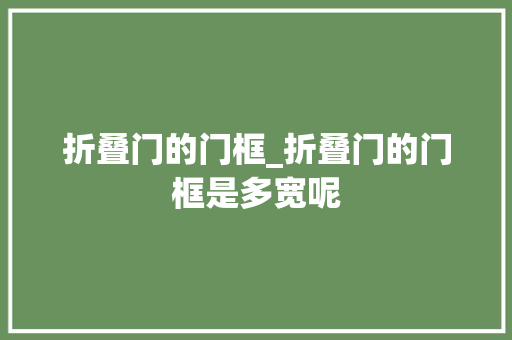 折叠门的门框_折叠门的门框是多宽呢