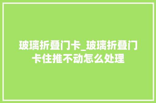 玻璃折叠门卡_玻璃折叠门卡住推不动怎么处理