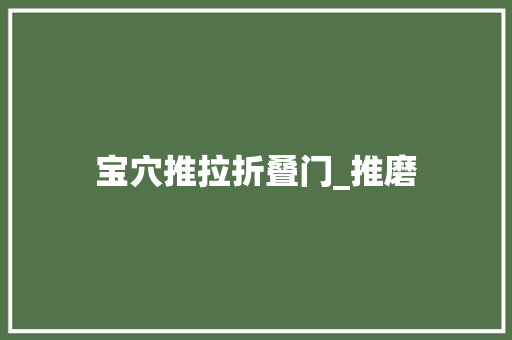 宝穴推拉折叠门_推磨