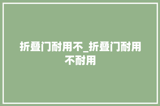 折叠门耐用不_折叠门耐用不耐用