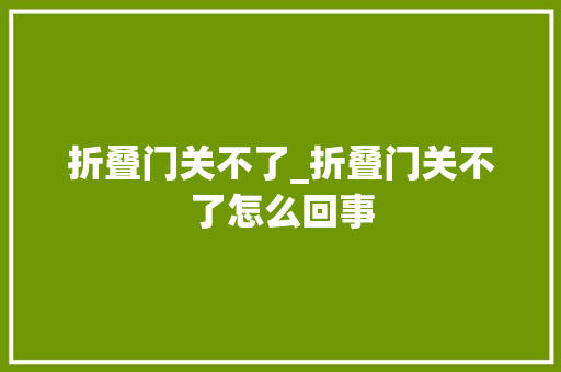 折叠门关不了_折叠门关不了怎么回事