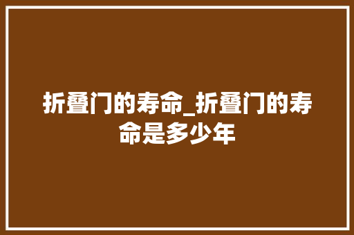 折叠门的寿命_折叠门的寿命是多少年