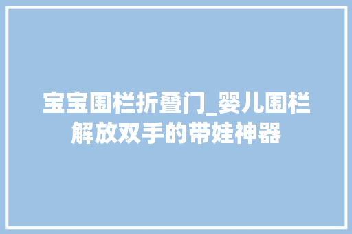 宝宝围栏折叠门_婴儿围栏解放双手的带娃神器 防火门