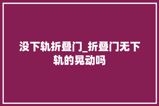 没下轨折叠门_折叠门无下轨的晃动吗