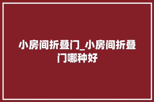 小房间折叠门_小房间折叠门哪种好