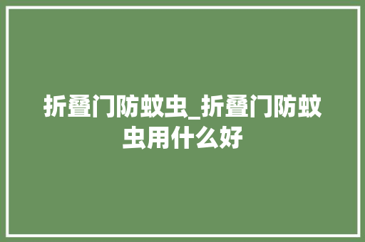 折叠门防蚊虫_折叠门防蚊虫用什么好