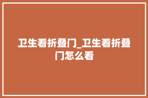 卫生看折叠门_卫生看折叠门怎么看