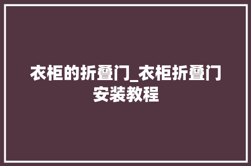 衣柜的折叠门_衣柜折叠门安装教程