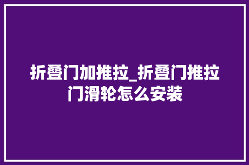 折叠门加推拉_折叠门推拉门滑轮怎么安装
