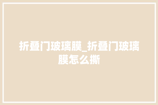 折叠门玻璃膜_折叠门玻璃膜怎么撕
