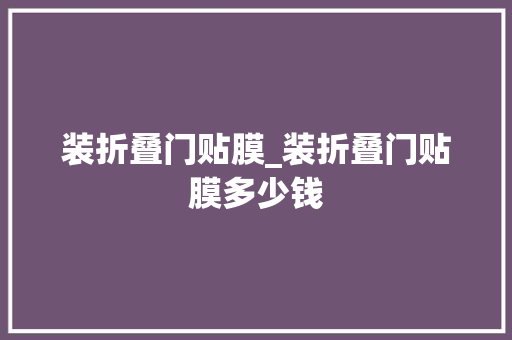 装折叠门贴膜_装折叠门贴膜多少钱