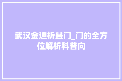 武汉金迪折叠门_门的全方位解析科普向