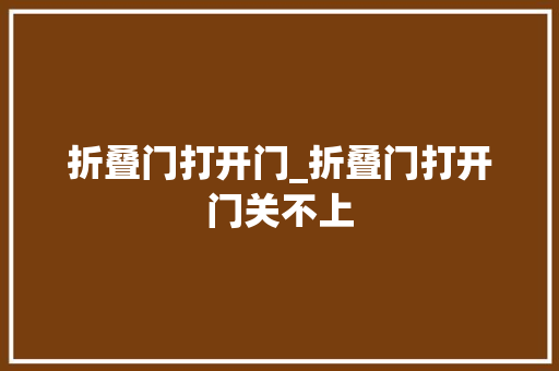 折叠门打开门_折叠门打开门关不上