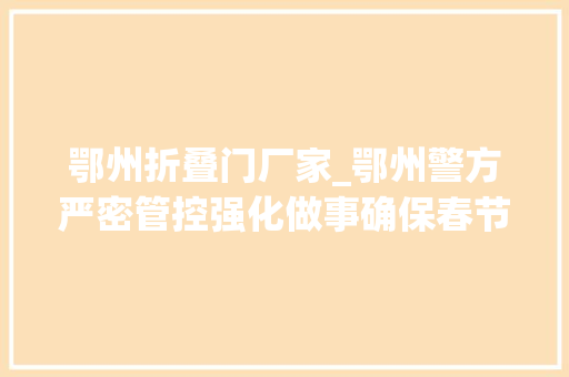 鄂州折叠门厂家_鄂州警方严密管控强化做事确保春节时期社会治安稳定