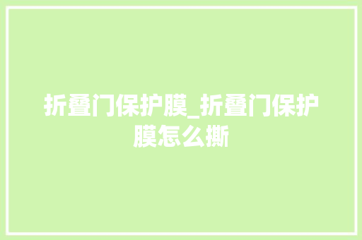 折叠门保护膜_折叠门保护膜怎么撕