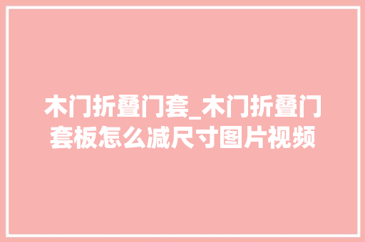 木门折叠门套_木门折叠门套板怎么减尺寸图片视频
