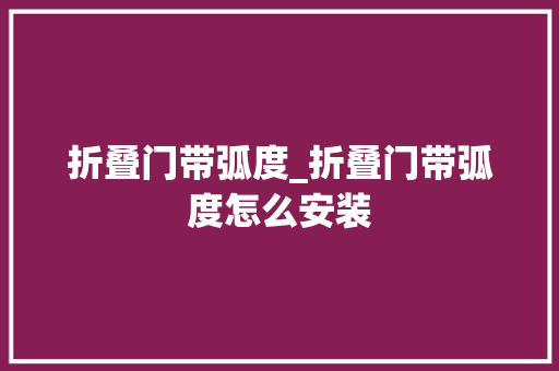 折叠门带弧度_折叠门带弧度怎么安装