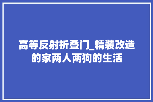 高等反射折叠门_精装改造的家两人两狗的生活