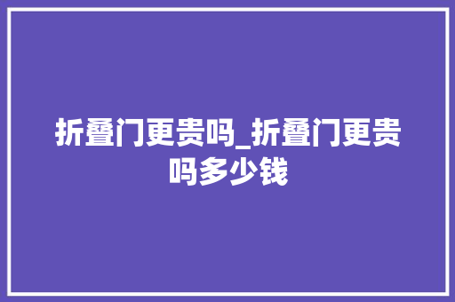折叠门更贵吗_折叠门更贵吗多少钱