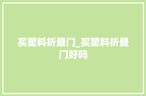 买塑料折叠门_买塑料折叠门好吗