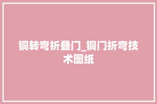 铜转弯折叠门_铜门折弯技术图纸