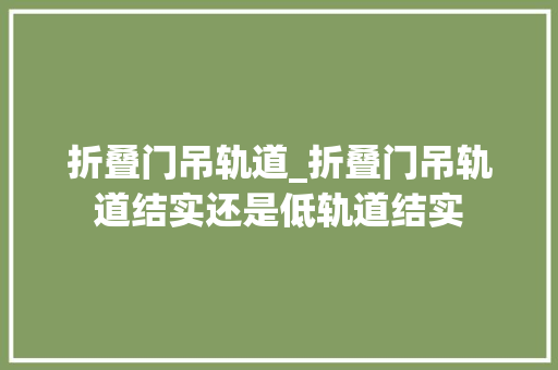 折叠门吊轨道_折叠门吊轨道结实还是低轨道结实