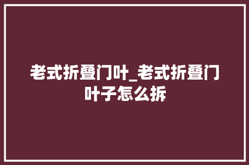 老式折叠门叶_老式折叠门叶子怎么拆