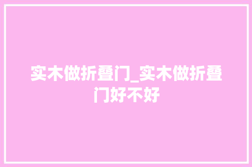实木做折叠门_实木做折叠门好不好